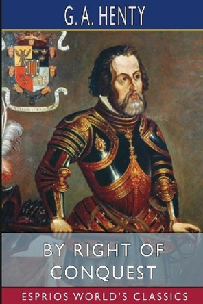 By Right of Conquest (Esprios Classics): or, With Cortez in Mexico by G a Henty 9781006648625