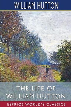 The Life of William Hutton (Esprios Classics) by William Hutton 9781006890185