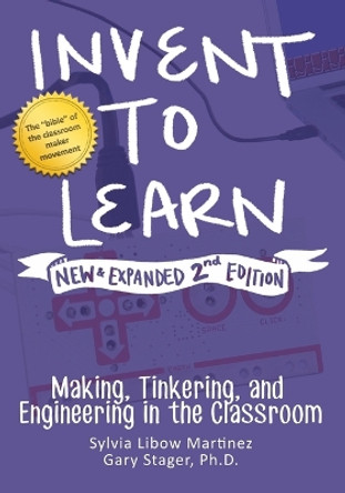 Invent to Learn: Making, Tinkering, and Engineering in the Classroom by Sylvia Libow Martinez 9780997554373