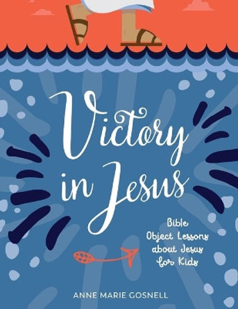 Victory in Jesus: Bible Object Lessons about Jesus for Kids by Anne Marie Gosnell 9780998196879 Victory in Jesus: Bible Object Lessons about Jesus for Kids by Anne Marie Gosnell 9780998196879