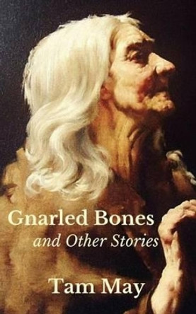 Gnarled Bones and Other Stories by Tam May 9780998197906