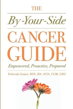 The By-Your-Side Cancer Guide: Empowered, Proactive, Prepared by Deborah Gomer 9780999599808