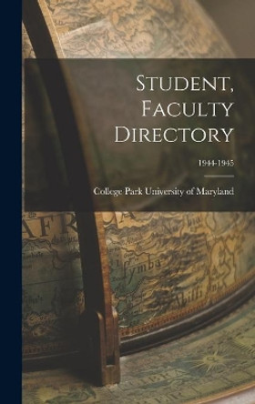 Student, Faculty Directory; 1944-1945 by College Park University of Maryland 9781013322259