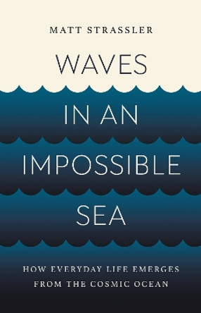 Waves in an Impossible Sea: How Everyday Life Emerges from the Cosmic Ocean by Matt Strassler 9781541603295