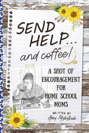 Send Help . . . and Coffee!: A Shot of Encouragement for Homeschool Moms by Amy Elizabeth Mykytiuk 9780998952246