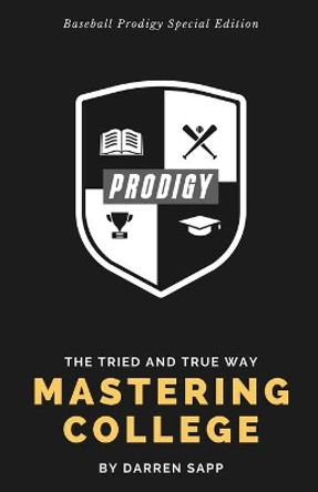 Mastering College: The Tried and True Way - Baseball Prodigy Special Edition by Darren Sapp 9780998983066