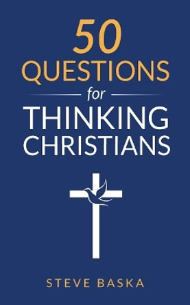 50 Questions for Thinking Christians by Steve Baska 9780998997414