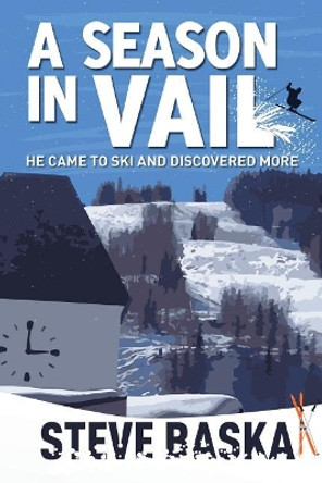 A Season in Vail: He Came to Ski and Discovered More by Steve Baska 9780998997421