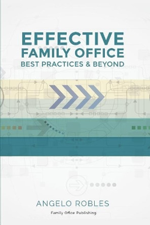Effective Family Office: Best Practices and Beyond by Angelo Robles 9780999132203