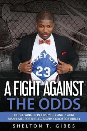 A Fight Against the Odds: Life Growing Up in Jersey City and Playing Basketball for the Legendary Coach Bob Hurley by Shelton T Gibbs 9780999311820