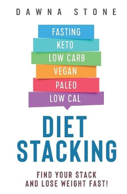 Diet Stacking: Find Your Stack and Lose Weight Fast by Dawna Stone 9780999212356