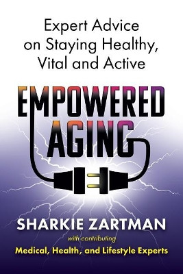 Empowered Aging: Expert Advice on Staying Healthy, Vital and Active by Sharkie Zartman 9780999251027