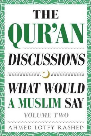 The Qur'an Discussions: What Would a Muslim Say (Volume 2) by Ahmed Lotfy Rashed 9780999431801