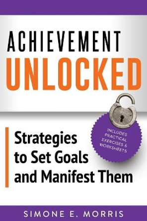 Achievement Unlocked: Strategies to Set Goals and Manifest Them by Simone E Morris 9780999438404