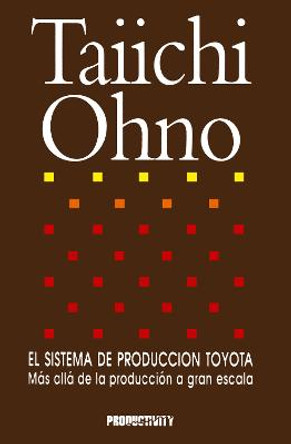 El Sistema de Produccion Toyota: Mas alla de la produccion a gran escala by Taiichi Ohno