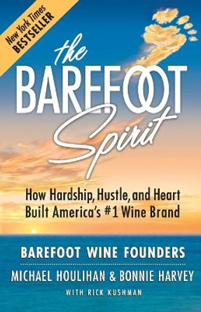 The Barefoot Spirit: How Hardship, Hustle, and Heart Built America's #1 Wine Brand by Michael Houlihan 9780999504208