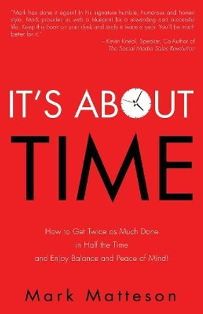 It's About TIME: How to Get Twice as Much Done in Half the Time and Enjoy Balance and Peace of Mind! by Mark Matteson 9780999535035