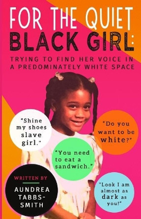 For the Quiet Black Girl: : Trying to Find Her Voice in a Predominately White Space by Aundrea Tabbs-Smith 9780999538104