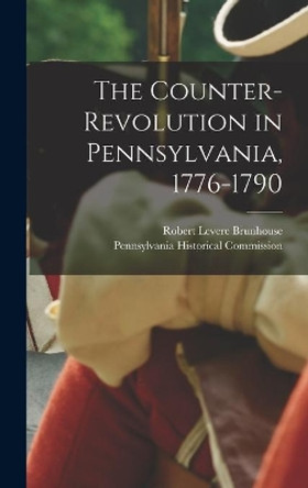 The Counter-revolution in Pennsylvania, 1776-1790 by Robert Levere 1908- Brunhouse 9781013389573