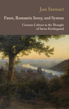 Faust, Romantic Irony, and System: German Culture in the Thought of Soren Kierkegaard by Jon Stewart