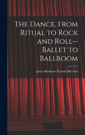 The Dance, From Ritual to Rock and Roll--ballet to Ballroom by Joost Abraham Maurits 1903- Meerloo 9781013435034