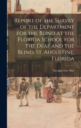 Report of the Survey of the Department for the Blind at the Florida School for the Deaf and the Blind, St. Augustine, Florida by Georgie Lee Abel 9781013430404