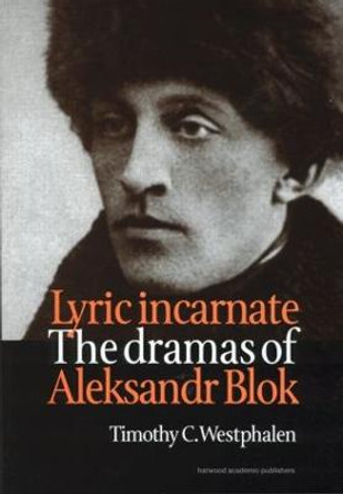 Lyric Incarnate: The dramas of Aleksandr Blok by Timothy C. Westphalen