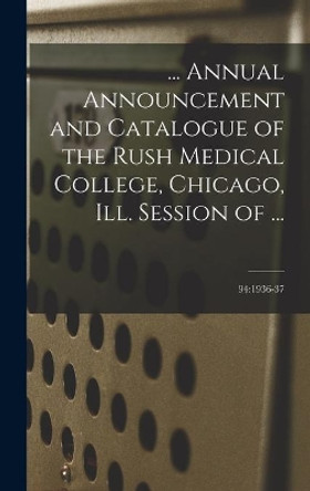 ... Annual Announcement and Catalogue of the Rush Medical College, Chicago, Ill. Session of ...; 94: 1936-37 by Anonymous 9781013470271