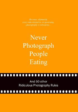 Never Photograph People Eating: And 50 Other Ridiculous Photography Rules by Anneloes van Gaalen