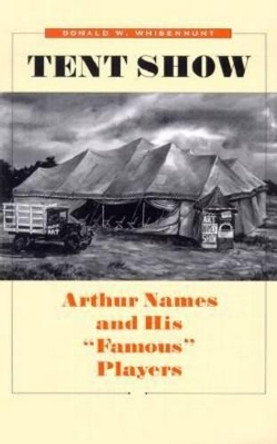 Tent Show: Arthur Names and His &quot;&quot;Famous&quot;&quot; Players by W. Kenneth Waters 9780890969540