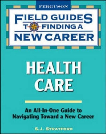 Health Care: Field Guide to Finding a New Career by S.J. Stratford 9780816076246