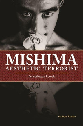 Mishima, Aesthetic Terrorist: An Intellectual Portrait by Andrew Rankin 9780824873745