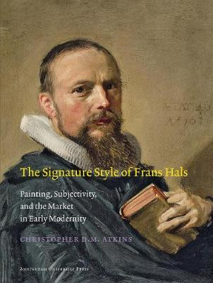 The Signature Style of Frans Hals: Painting, Subjectivity, and the Market in Early Modernity by Christopher D. M. Atkins