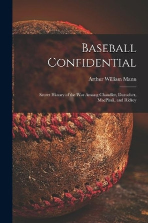 Baseball Confidential; Secret History of the War Among Chandler, Durocher, MacPhail, and Rickey by Arthur William 1901- Mann 9781013477164