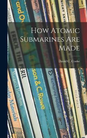 How Atomic Submarines Are Made by David C (David Coxe) 1917- Cooke 9781013505669