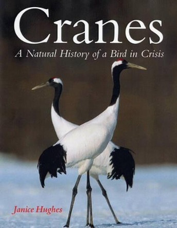 Cranes: A Natural History of a Bird in Crisis by Janice Hughes 9781554073436