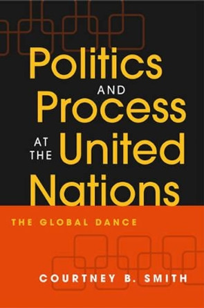 Politics and Process at the United Nations: The Global Dance by Courtney B. Smith 9781588263483