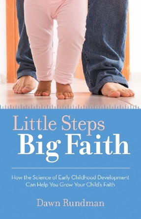 Little Steps, Big Faith: How the Science of Early Childhood Development Can Help You Grow Your Child's Faith by Dawn Rundman 9781506446851