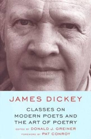 Classes on Modern Poets and the Art of Poetry: Discussions of the Modern Poetic Tradition from the Perspective of a Practicing Writer by James Dickey 9781570035289