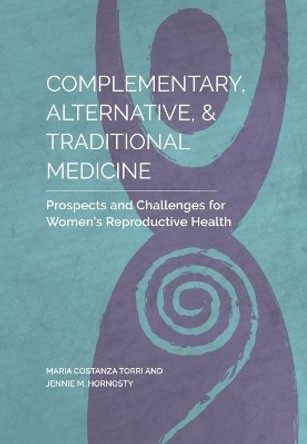 Complementary, Alternative, and Traditional Medicine: Prospects and Challenges for Women's Reproductive Health by Jennie Hornosty 9781551309187