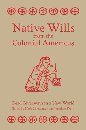 Native Wills from the Colonial Americas: Dead Giveaways in a New World by Mark Christensen 9781607814160