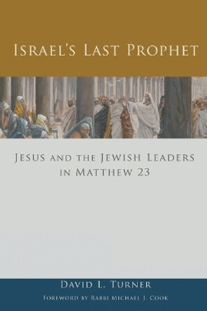 Israel's Last Prophet: Jesus and the Jewish Leaders in Matthew 23 by David L. Turner 9781451470055