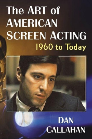 The Art of American Screen Acting, 1960 to Today by Dan Callahan 9781476676951