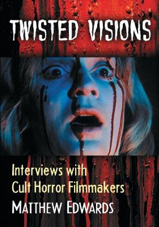 Twisted Visions: Interviews with Cult Horror Filmmakers by Matthew Edwards 9781476663760