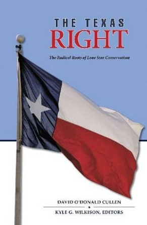 The Texas Right: The Radical Roots of Lone Star Conservatism by David O'Donald Cullen 9781623490287