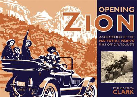 Opening Zion: A Scrapbook of the National Park's First Official Tourists by John Clark 9781607810063