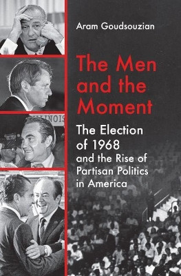 The Men and the Moment: The Election of 1968 and the Rise of Partisan Politics in America by Aram Goudsouzian 9781469651095