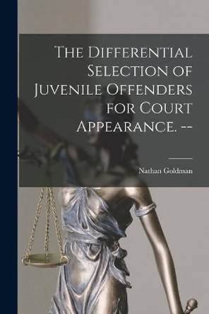 The Differential Selection of Juvenile Offenders for Court Appearance. -- by Nathan Goldman 9781015108790