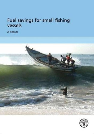 Fuel Savings for Small Fishing Vessels: A Manual by Food and Agriculture Organization of the United Nations 9789251070604