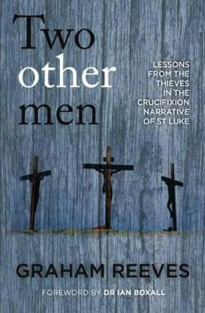 Two Other Men: Lessons from the Thieves in the Crucifixion Narrative of St Luke by Graham Reeves 9781909728592